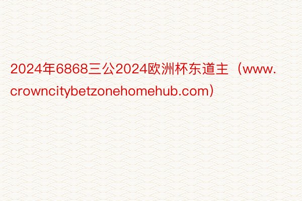 2024年6868三公2024欧洲杯东道主（www.crowncitybetzonehomehub.com）