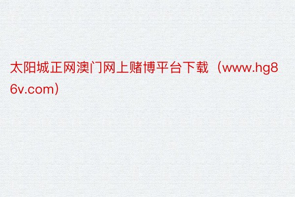 太阳城正网澳门网上赌博平台下载（www.hg86v.com）