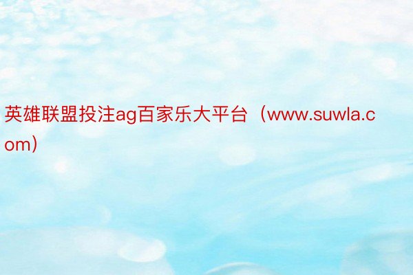 英雄联盟投注ag百家乐大平台（www.suwla.com）