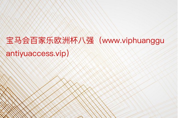 宝马会百家乐欧洲杯八强（www.viphuangguantiyuaccess.vip）