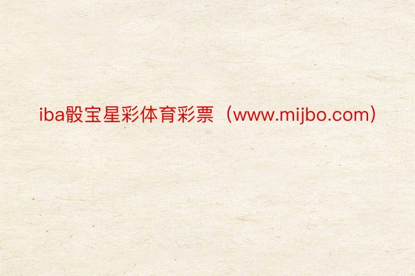 iba骰宝星彩体育彩票（www.mijbo.com）