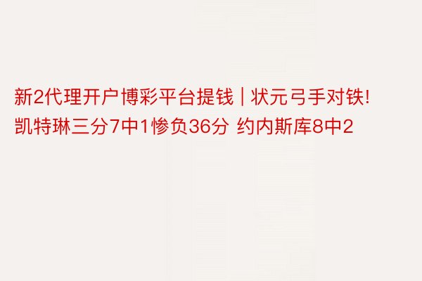 新2代理开户博彩平台提钱 | 状元弓手对铁! 凯特琳三分7中1惨负36分 约内斯库8中2