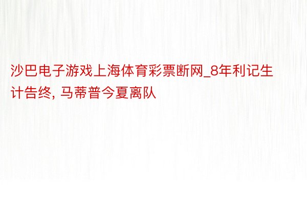 沙巴电子游戏上海体育彩票断网_8年利记生计告终, 马蒂普今夏离队