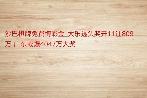 沙巴棋牌免费博彩金_大乐透头奖开11注809万 广东或爆4047万大奖