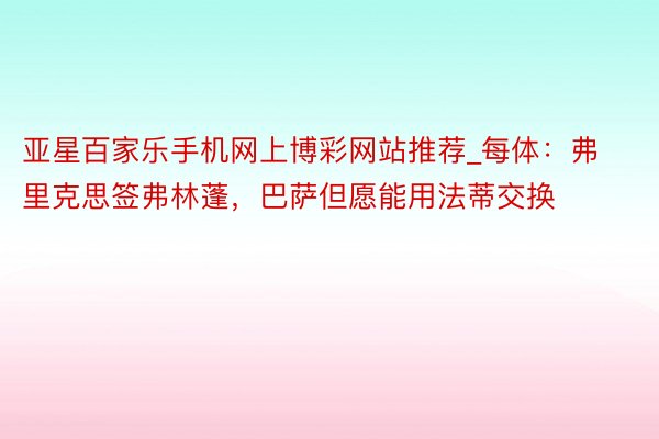 亚星百家乐手机网上博彩网站推荐_每体：弗里克思签弗林蓬，巴萨但愿能用法蒂交换