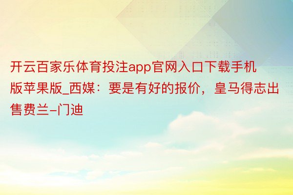 开云百家乐体育投注app官网入口下载手机版苹果版_西媒：要是有好的报价，皇马得志出售费兰-门迪