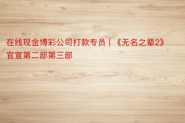 在线现金博彩公司打款专员 | 《无名之辈2》官宣第二部第三部